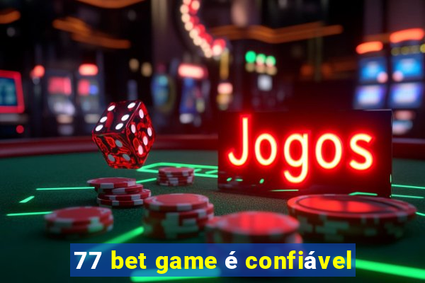 77 bet game é confiável